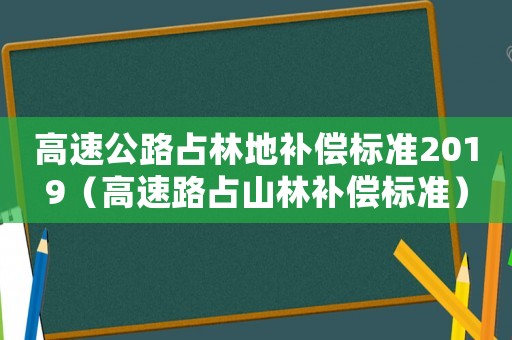高速公路占林地補償標準2019（高速路占山林補償標準）