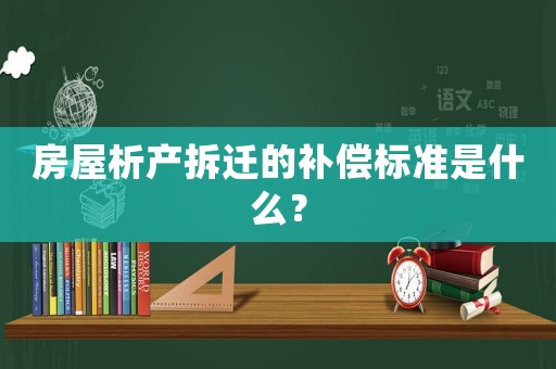 房屋析產拆遷的補償標準是什么？