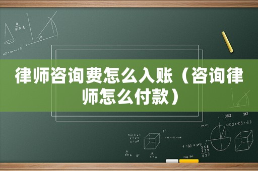 律師咨詢費怎么入賬（咨詢律師怎么付款）