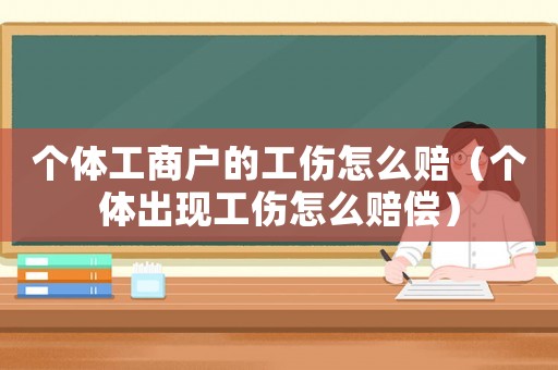 個體工商戶的工傷怎么賠（個體出現(xiàn)工傷怎么賠償）