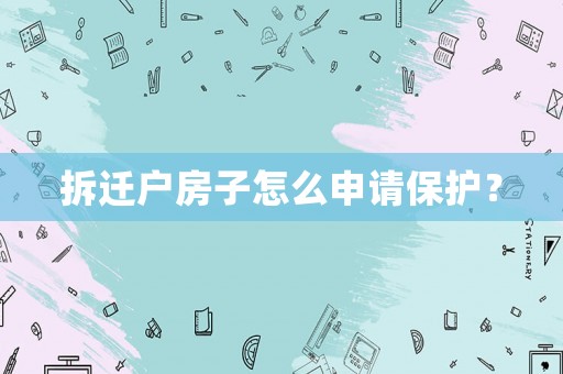拆遷戶房子怎么申請保護？
