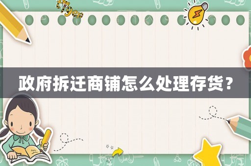 政府拆遷商鋪怎么處理存貨？