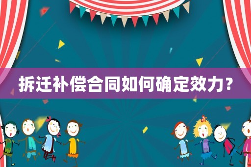 拆遷補(bǔ)償合同如何確定效力？