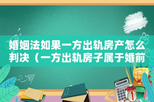 婚姻法如果一方出軌房產怎么判決（一方出軌房子屬于婚前財產怎么判）