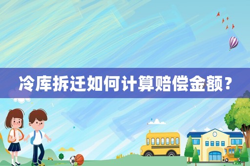 冷庫拆遷如何計算賠償金額？