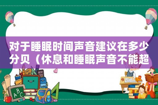 對(duì)于睡眠時(shí)間聲音建議在多少分貝（休息和睡眠聲音不能超過(guò)多少分貝）