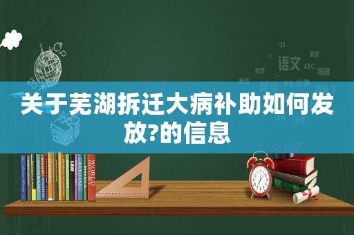 關于蕪湖拆遷大病補助如何發放?的信息