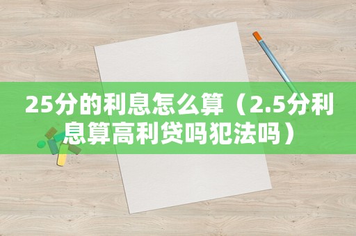 25分的利息怎么算（2.5分利息算高利貸嗎犯法嗎）