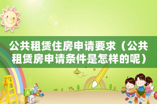 公共租賃住房申請要求（公共租賃房申請條件是怎樣的呢）