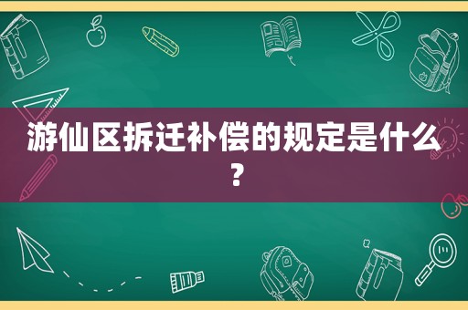 游仙區(qū)拆遷補償?shù)囊?guī)定是什么？