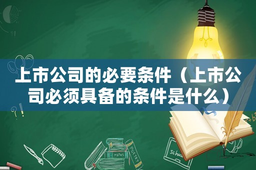 上市公司的必要條件（上市公司必須具備的條件是什么）