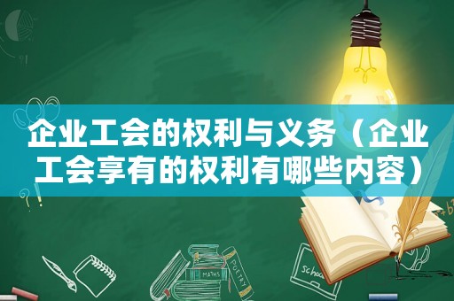 企業工會的權利與義務（企業工會享有的權利有哪些內容）