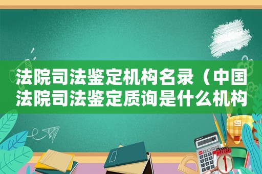 法院司法鑒定機(jī)構(gòu)名錄（中國(guó)法院司法鑒定質(zhì)詢是什么機(jī)構(gòu)）