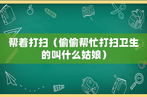 幫著打掃（偷偷幫忙打掃衛生的叫什么姑娘）