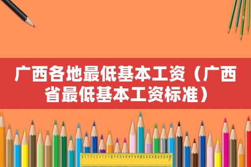 廣西各地最低基本工資（廣西省最低基本工資標準）
