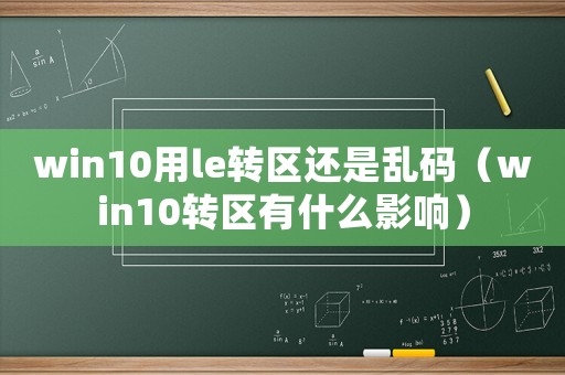 win10用le轉區還是亂碼（win10轉區有什么影響）