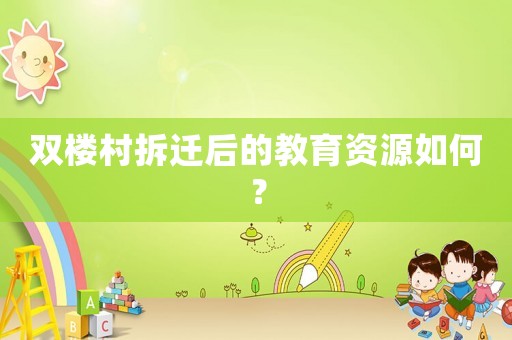 雙樓村拆遷后的教育資源如何？