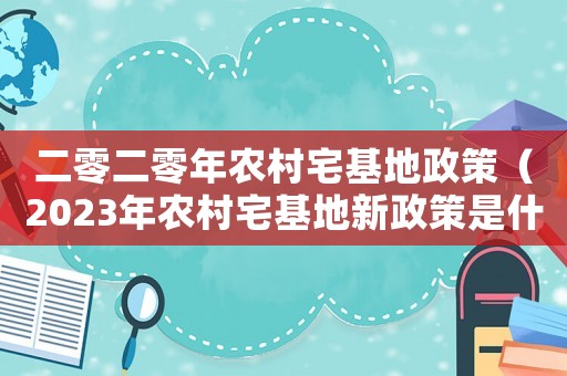二零二零年農(nóng)村宅基地政策（2023年農(nóng)村宅基地新政策是什么呢）