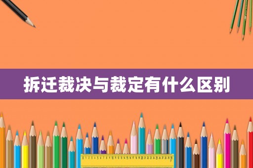 拆遷裁決與裁定有什么區(qū)別