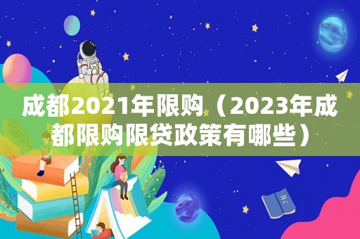 成都2021年限購（2023年成都限購限貸政策有哪些）
