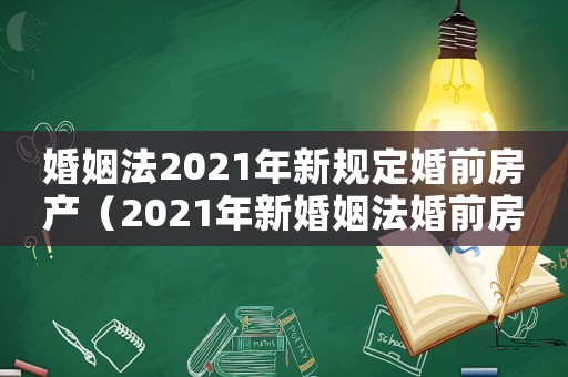 婚姻法2021年新規(guī)定婚前房產(chǎn)（2021年新婚姻法婚前房產(chǎn)怎么判）