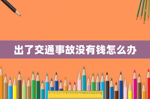 出了交通事故沒有錢怎么辦