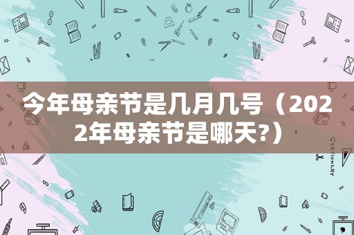 今年母親節(jié)是幾月幾號(hào)（2022年母親節(jié)是哪天?）