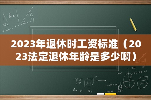 2023年退休時工資標準（2023法定退休年齡是多少?。? title=