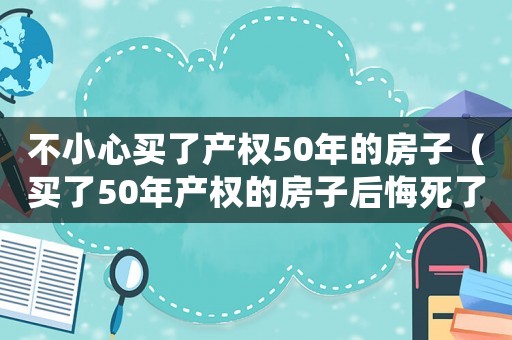 不小心買了產權50年的房子（買了50年產權的房子后悔死了）