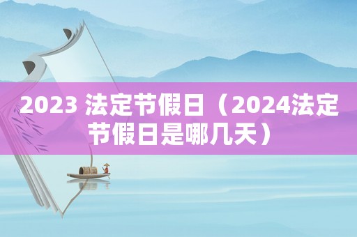 2023 法定節(jié)假日（2024法定節(jié)假日是哪幾天）
