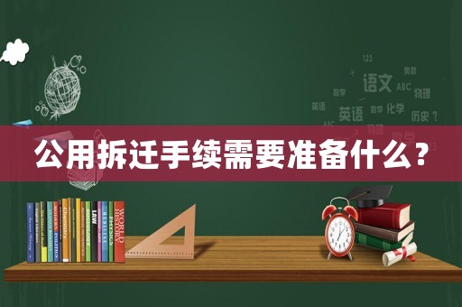 公用拆遷手續(xù)需要準(zhǔn)備什么？