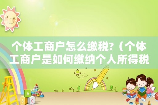 個體工商戶怎么繳稅?（個體工商戶是如何繳納個人所得稅的）