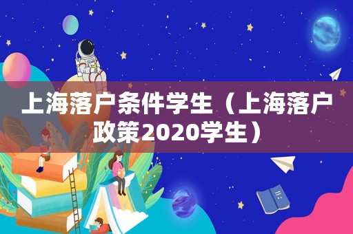 上海落戶條件學生（上海落戶政策2020學生）