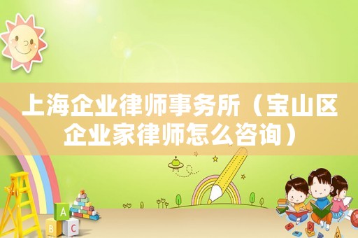 上海企業律師事務所（寶山區企業家律師怎么咨詢）