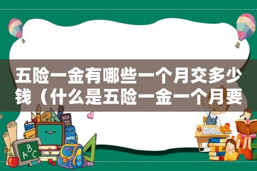 五險一金有哪些一個月交多少錢（什么是五險一金一個月要交多少錢）