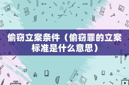 偷竊立案條件（偷竊罪的立案標準是什么意思）