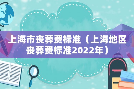 上海市喪葬費標準（上海地區喪葬費標準2022年）