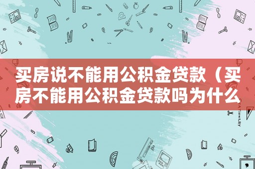 買房說不能用公積金貸款（買房不能用公積金貸款嗎為什么）