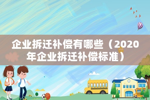 企業(yè)拆遷補(bǔ)償有哪些（2020年企業(yè)拆遷補(bǔ)償標(biāo)準(zhǔn)）