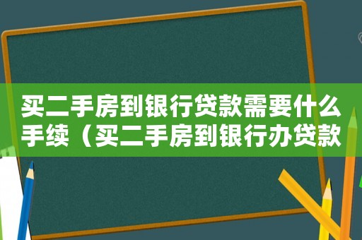 買二手房到銀行貸款需要什么手續(xù)（買二手房到銀行辦貸款需要哪些手續(xù)）