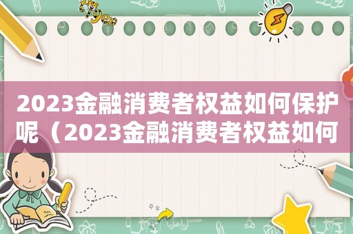 2023金融消費者權(quán)益如何保護呢（2023金融消費者權(quán)益如何保護呢）