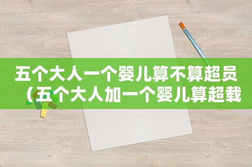 五個大人一個嬰兒算不算超員（五個大人加一個嬰兒算超載嗎）