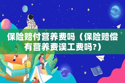 保險賠付營養費嗎（保險賠償有營養費誤工費嗎?）
