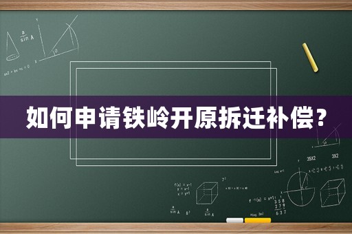如何申請鐵嶺開原拆遷補(bǔ)償？