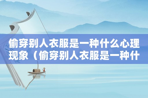偷穿別人衣服是一種什么心理現象（偷穿別人衣服是一種什么心理）