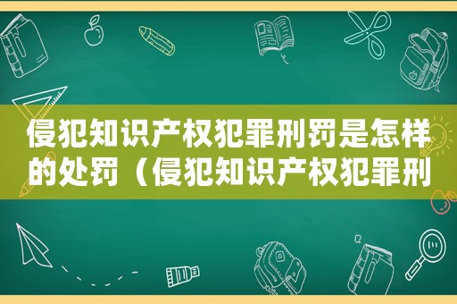 侵犯知識(shí)產(chǎn)權(quán)犯罪刑罰是怎樣的處罰（侵犯知識(shí)產(chǎn)權(quán)犯罪刑罰是怎樣的）
