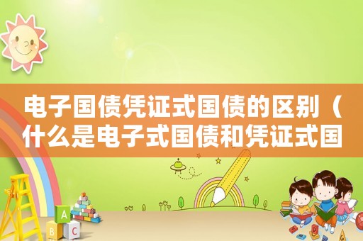 電子國債憑證式國債的區別（什么是電子式國債和憑證式國債）