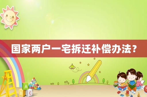 國家兩戶一宅拆遷補償辦法？