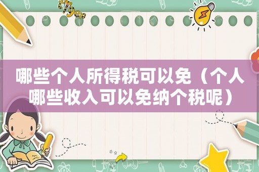 哪些個人所得稅可以免（個人哪些收入可以免納個稅呢）