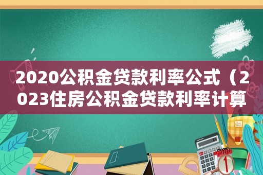 2020公積金貸款利率公式（2023住房公積金貸款利率計算器）